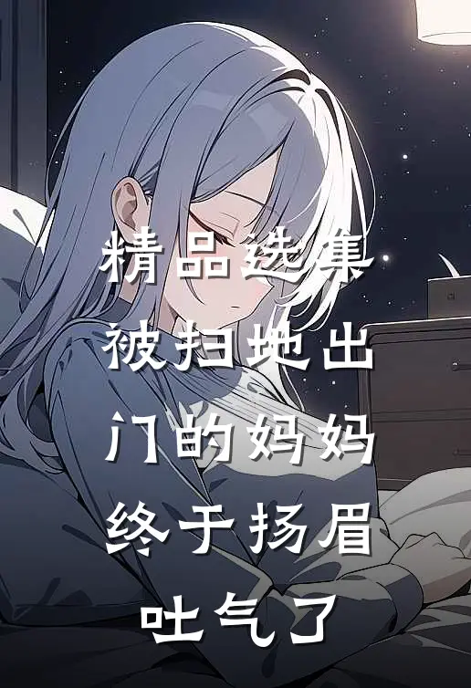 精品选集被扫地出门的妈妈，终于扬眉吐气了