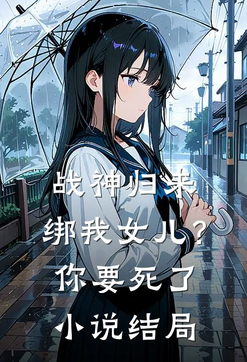 战神归来，绑我女儿？你要死了小说结局