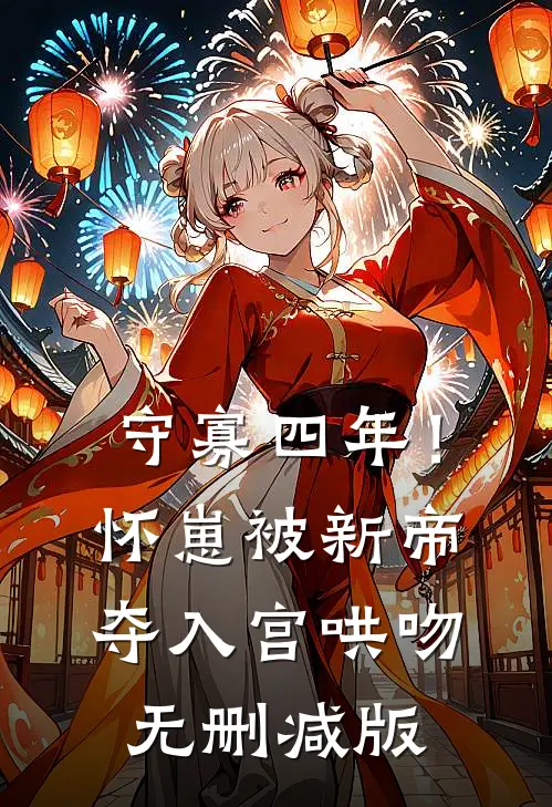 守寡四年！怀崽被新帝夺入宫哄吻无删减版