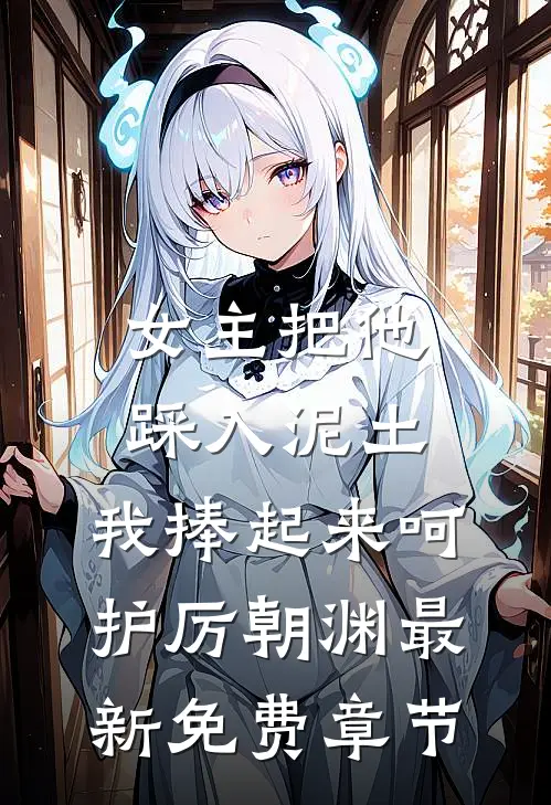 女主把他踩入泥土，我捧起来呵护厉朝渊最新免费章节