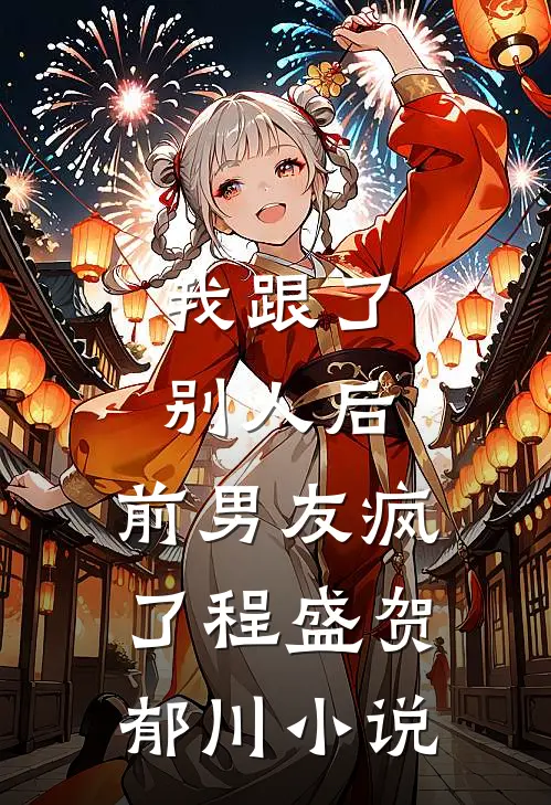 我跟了别人后，前男友疯了程盛贺郁川小说