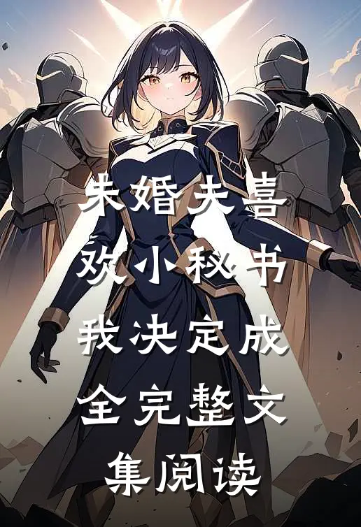 未婚夫喜欢小秘书，我决定成全完整文集阅读