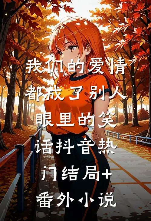 我们的爱情都成了别人眼里的笑话抖音热门结局+番外小说