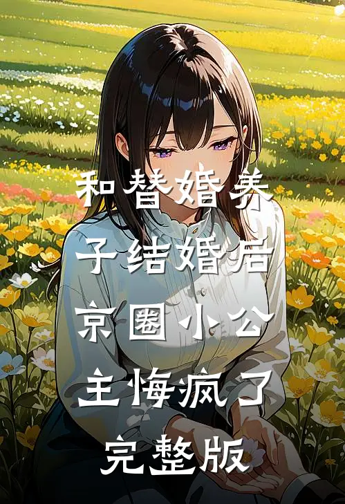 和替婚养子结婚后，京圈小公主悔疯了完整版