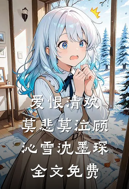 爱恨清欢，莫悲莫泣顾沁雪沈墨琛全文免费
