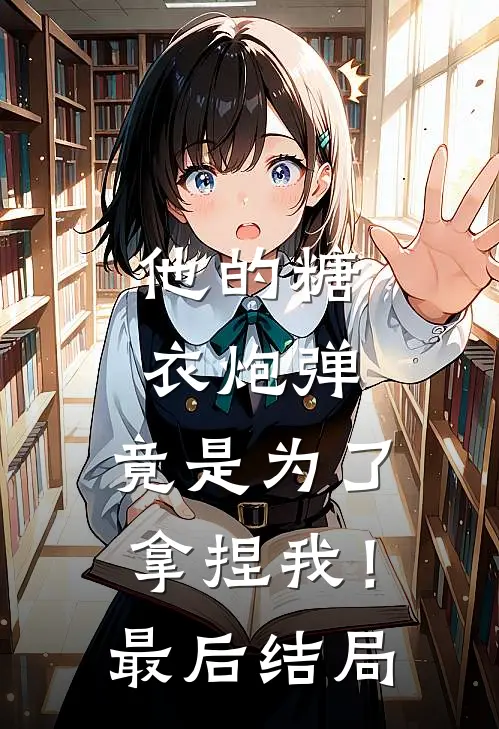 他的糖衣炮弹，竟是为了拿捏我！最后结局