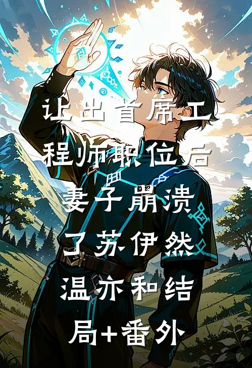 让出首席工程师职位后妻子崩溃了苏伊然温亦和结局+番外