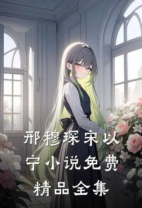 邢穆琛宋以宁小说免费精品全集