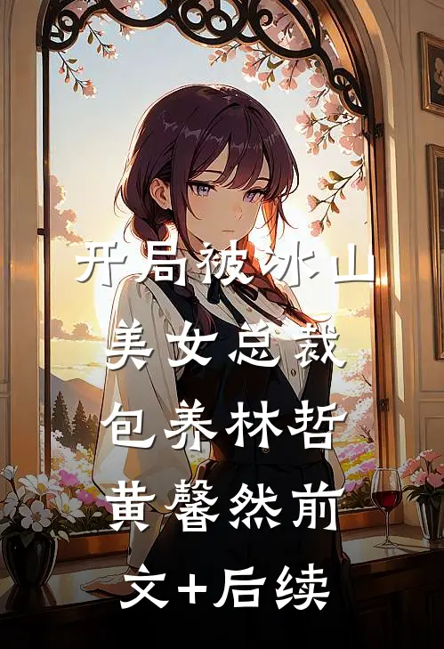 开局被冰山美女总裁包养林哲黄馨然前文+后续