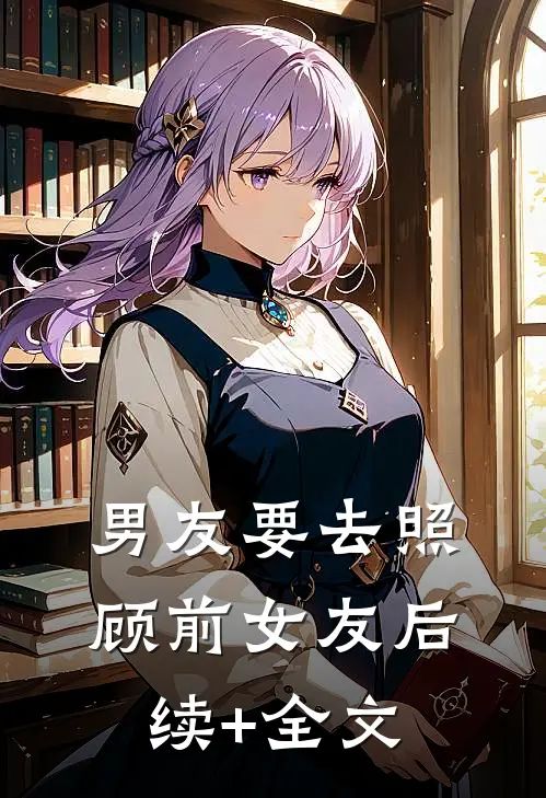 男友要去照顾前女友后续+全文