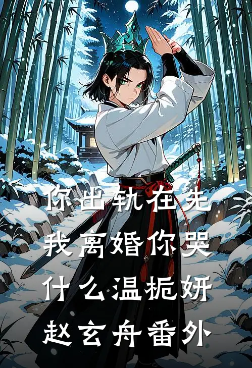 你出轨在先，我离婚你哭什么温栀妍赵玄舟番外