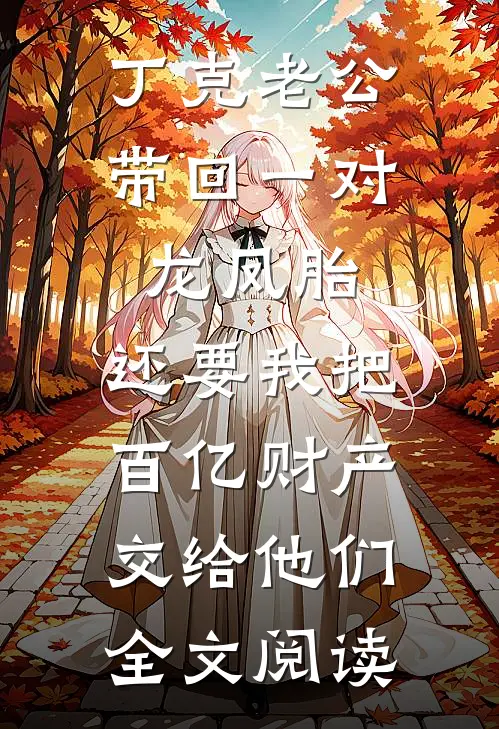 丁克老公带回一对龙凤胎，还要我把百亿财产交给他们全文阅读