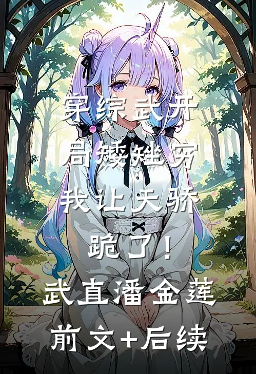 穿综武开局矮矬穷，我让天骄跪了！武直潘金莲前文+后续