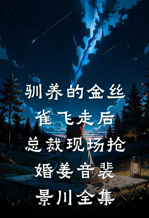 驯养的金丝雀飞走后，总裁现场抢婚姜音裴景川 全集