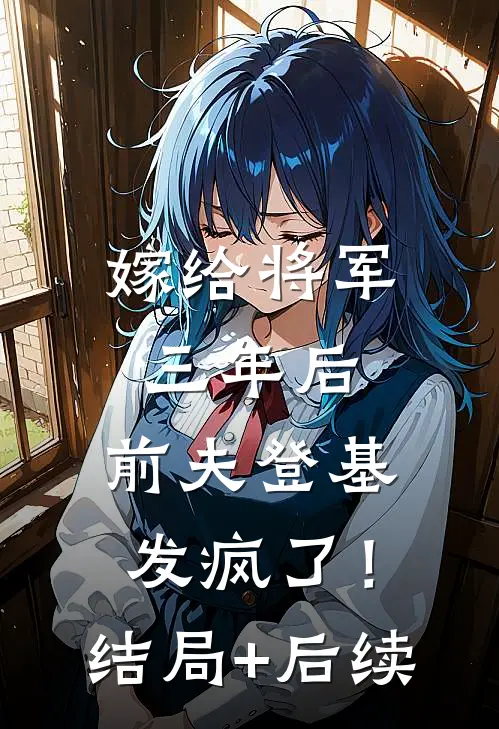 嫁给将军三年后，前夫登基发疯了！结局+后续
