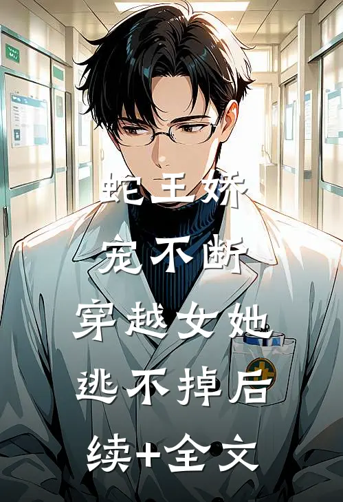 蛇王娇宠不断，穿越女她逃不掉后续+全文