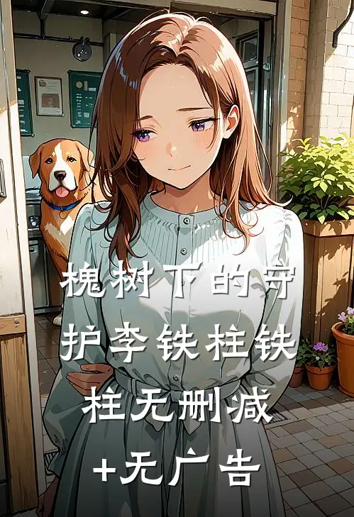 槐树下的守护李铁柱铁柱无删减+无广告