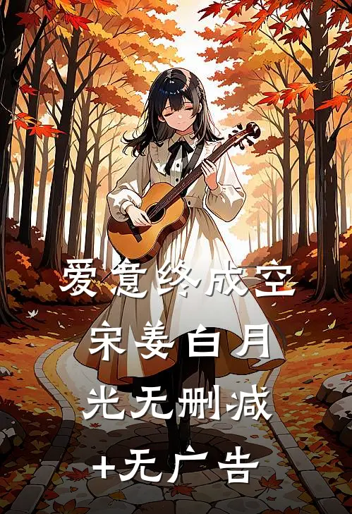 爱意终成空宋姜白月光无删减+无广告