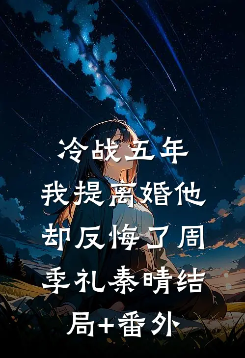 冷战五年，我提离婚他却反悔了周季礼秦晴结局+番外