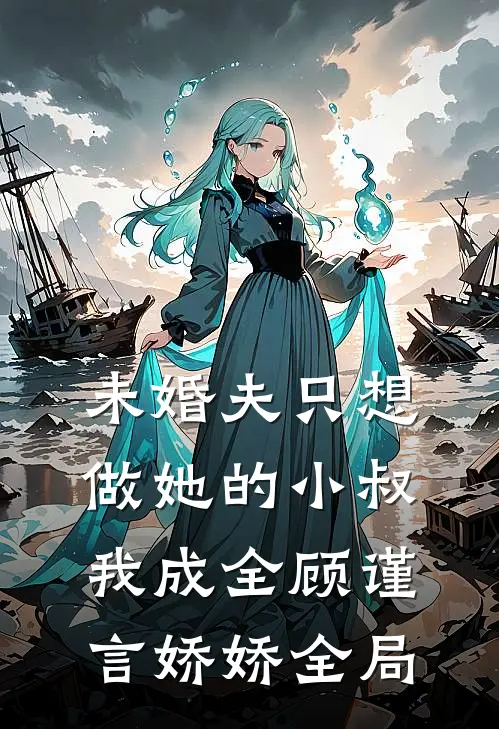未婚夫只想做她的小叔，我成全顾谨言娇娇全局