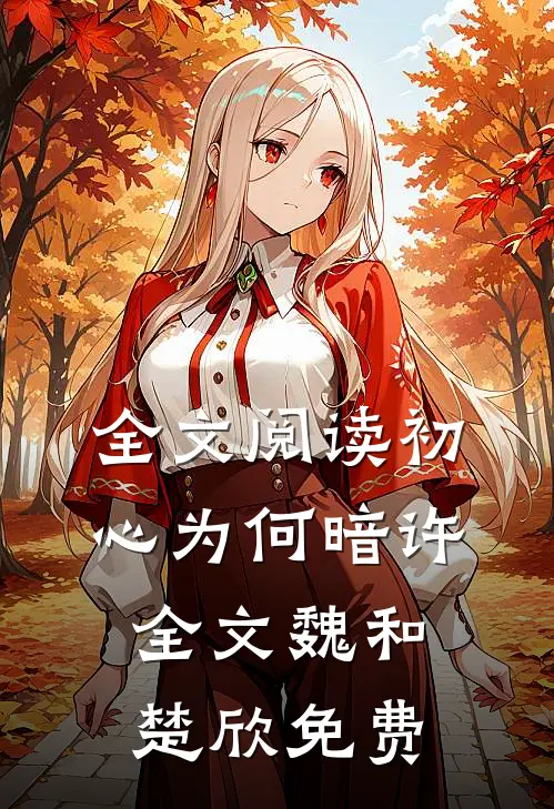 全文阅读初心为何暗许全文魏和楚欣免费