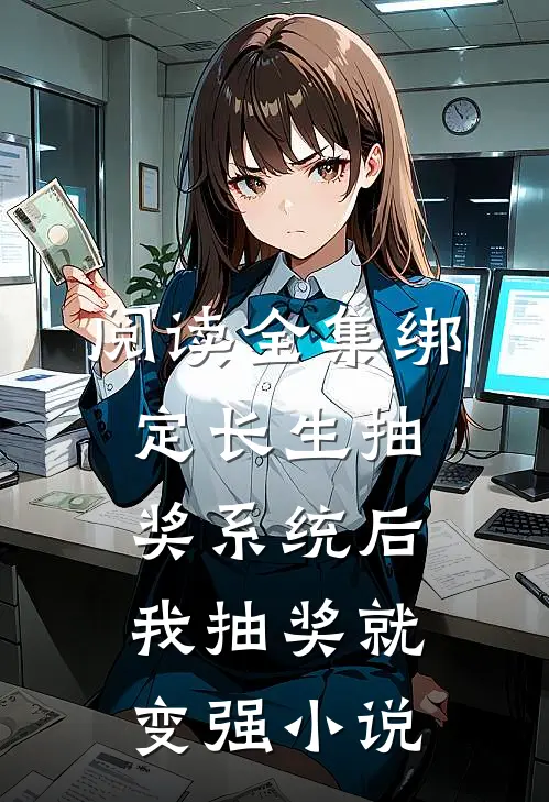 阅读全集绑定长生抽奖系统后,我抽奖就变强小说