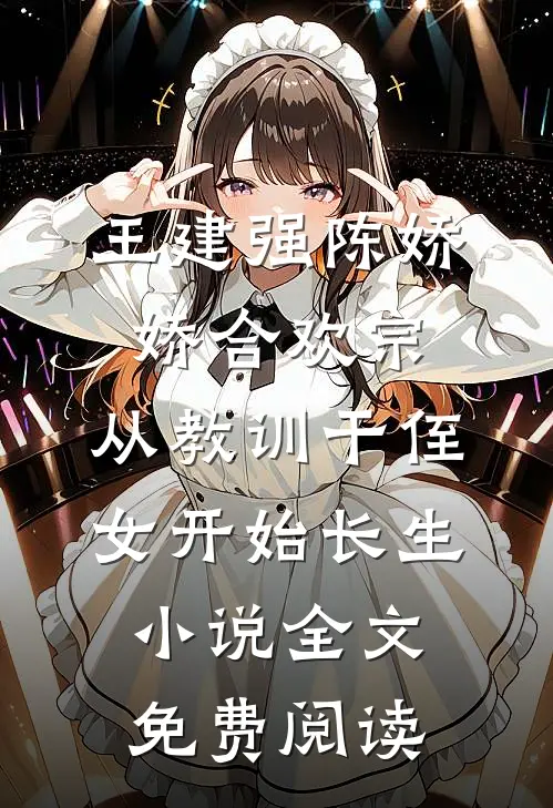 王建强陈娇娇合欢宗，从教训干侄女开始长生小说全文免费阅读