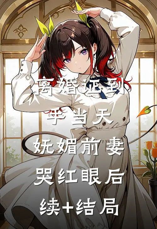 离婚证到手当天，妩媚前妻哭红眼后续+结局