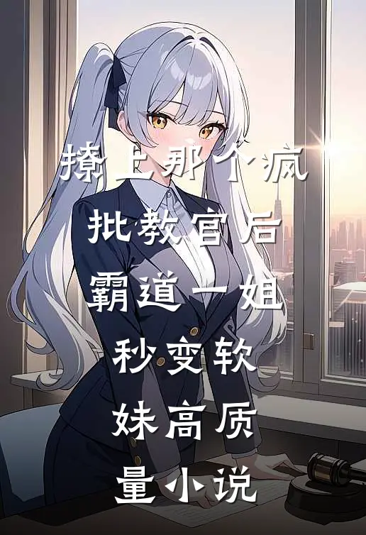 撩上那个疯批教官后，霸道一姐秒变软妹高质量小说