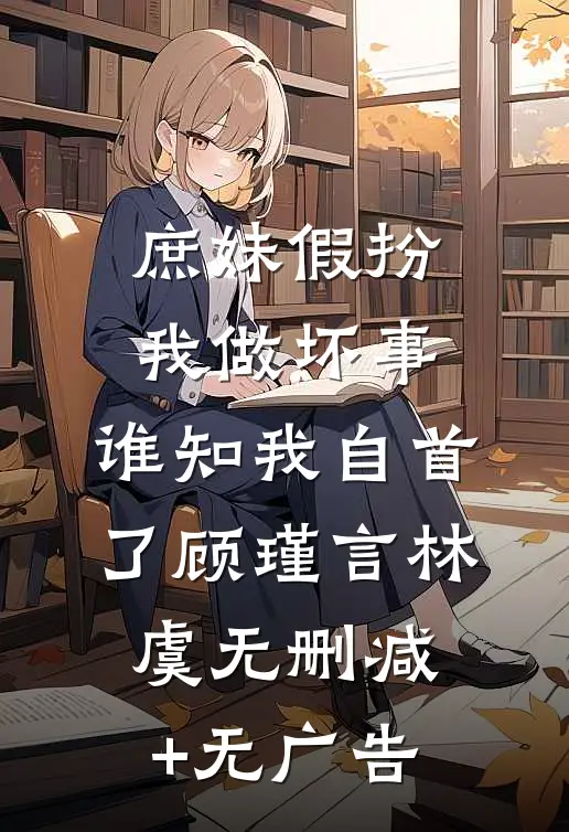 庶妹假扮我做坏事，谁知我自首了顾瑾言林虞无删减+无广告