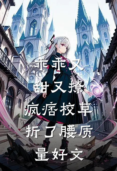 乖乖又甜又撩，疯痞校草折了腰质量好文