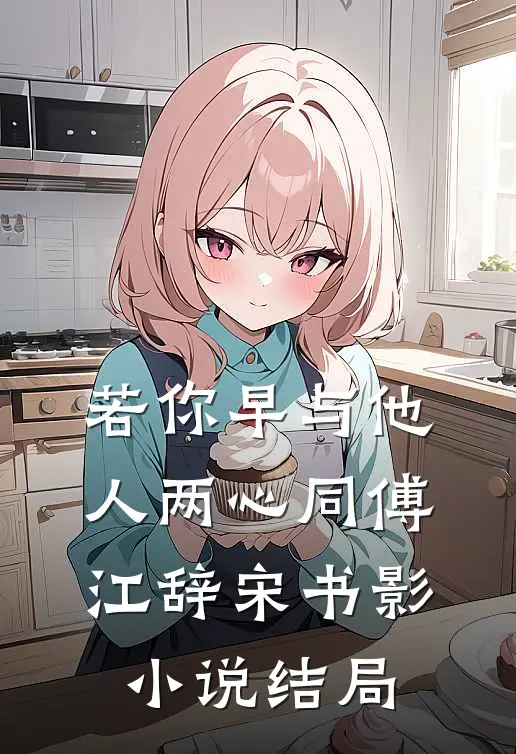 若你早与他人两心同傅江辞宋书影小说结局