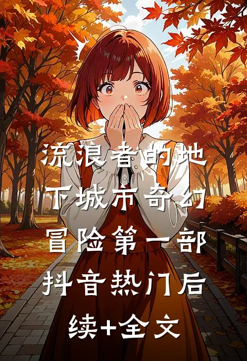 流浪者的地下城市奇幻冒险第一部抖音热门后续+全文