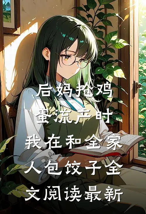 后妈抢鸡蛋流产时，我在和全家人包饺子全文阅读最新