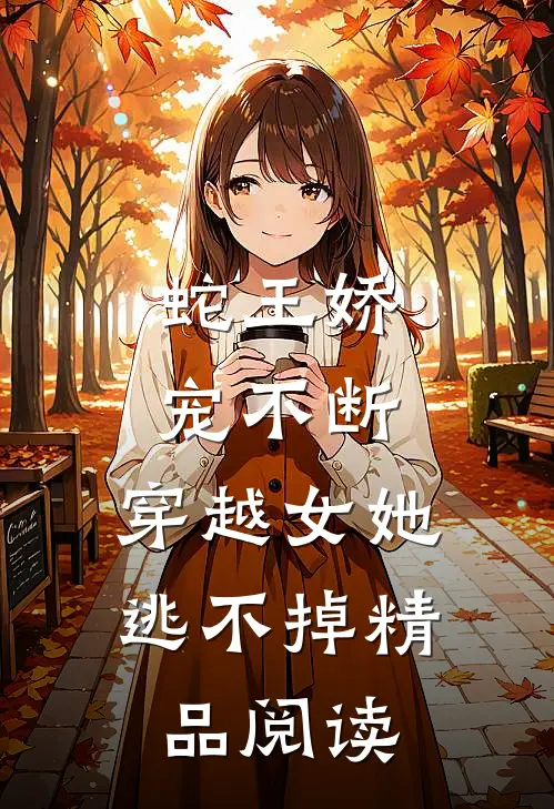 蛇王娇宠不断，穿越女她逃不掉精品阅读