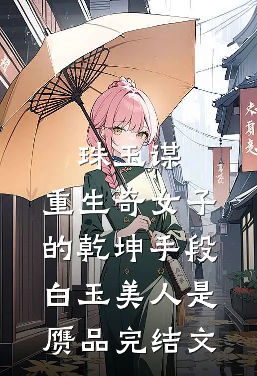 珠玉谋：重生奇女子的乾坤手段-白玉美人是赝品完结文
