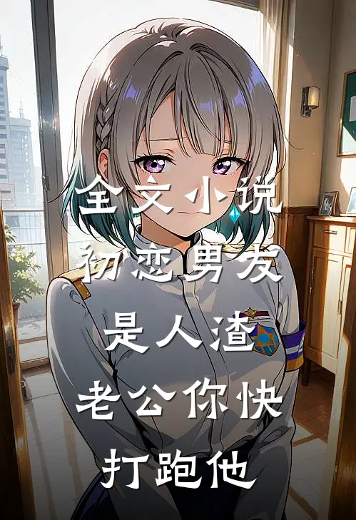 全文小说初恋男友是人渣,老公你快打跑他