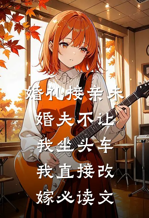 婚礼接亲未婚夫不让我坐头车，我直接改嫁必读文