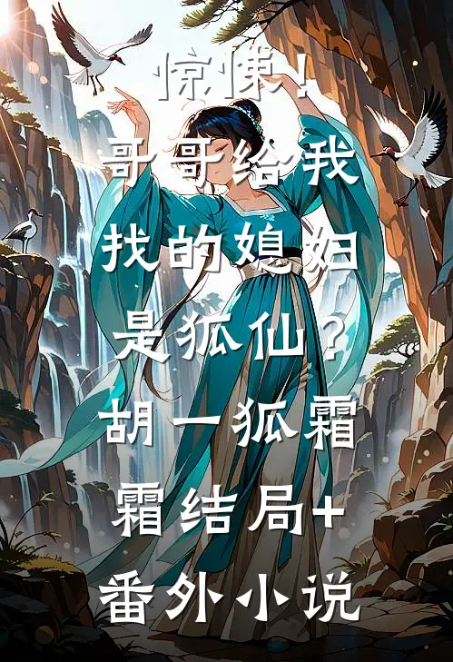 惊悚！哥哥给我找的媳妇是狐仙？胡一狐霜霜结局+番外小说