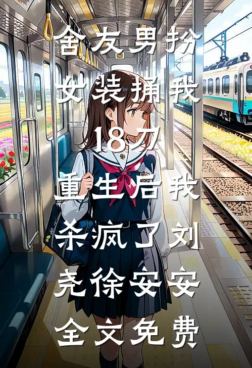 舍友男扮女装捅我18刀，重生后我杀疯了刘尧徐安安全文免费