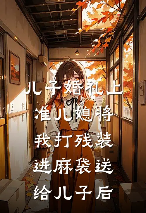 儿子婚礼上，准儿媳将我打残装进麻袋送给儿子后
