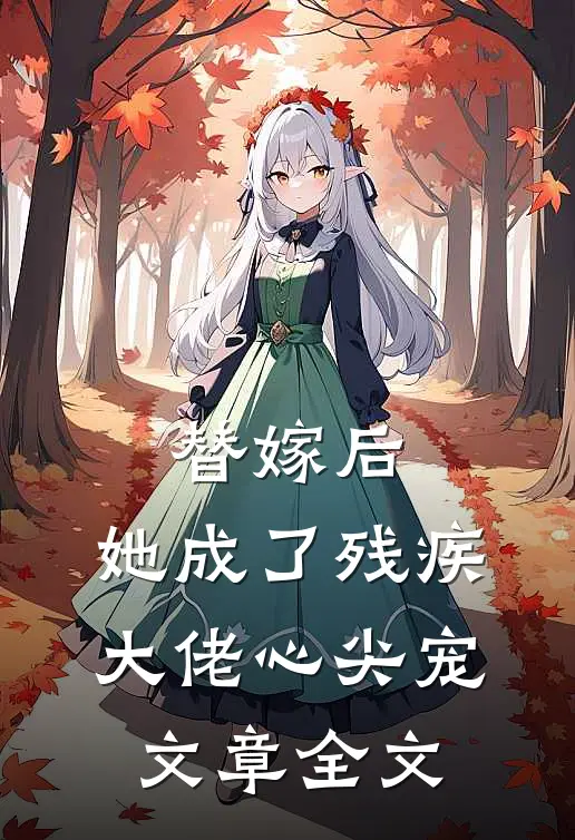 替嫁后，她成了残疾大佬心尖宠文章全文