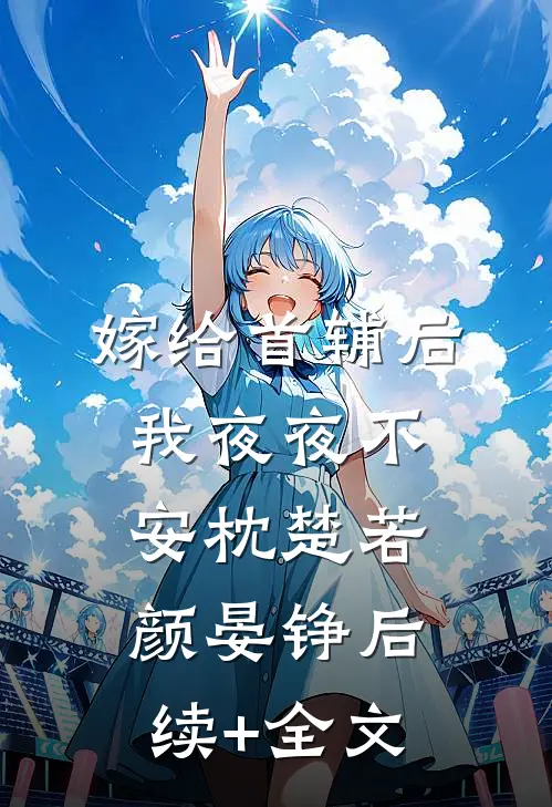 嫁给首辅后我夜夜不安枕楚若颜晏铮后续+全文