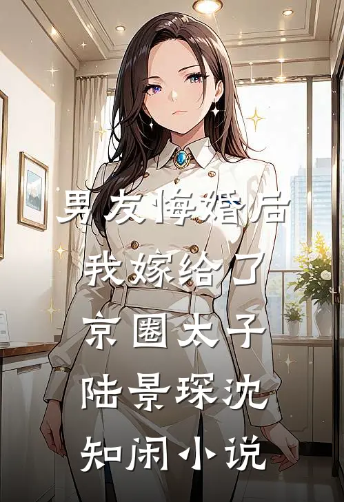 男友悔婚后，我嫁给了京圈太子陆景琛沈知闲小说