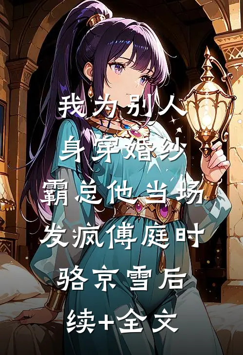 我为别人身穿婚纱，霸总他当场发疯傅庭时骆京雪后续+全文
