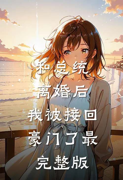 和总统离婚后，我被接回豪门了最完整版