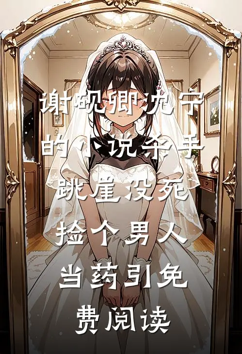 谢砚卿沈宁的小说杀手跳崖没死，捡个男人当药引免费阅读