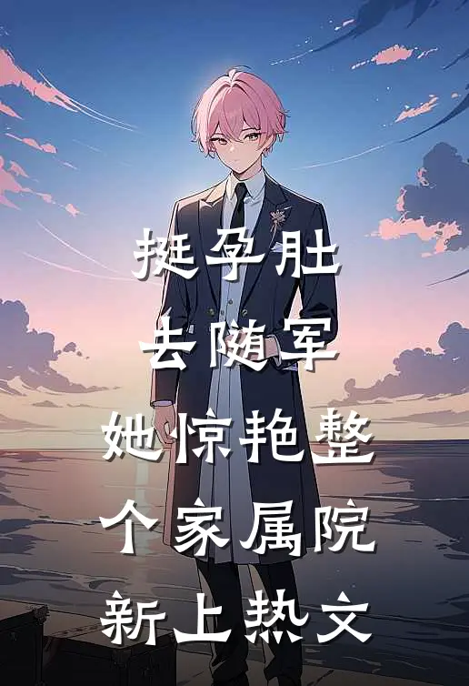 挺孕肚去随军，她惊艳整个家属院新上热文