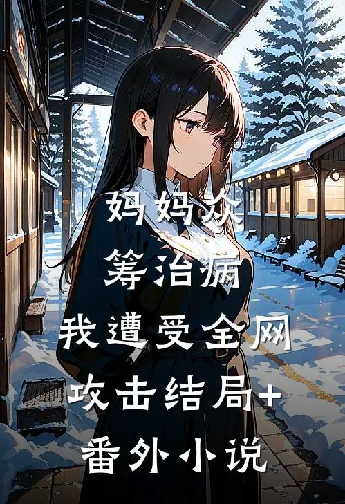 妈妈众筹治病，我遭受全网攻击结局+番外小说