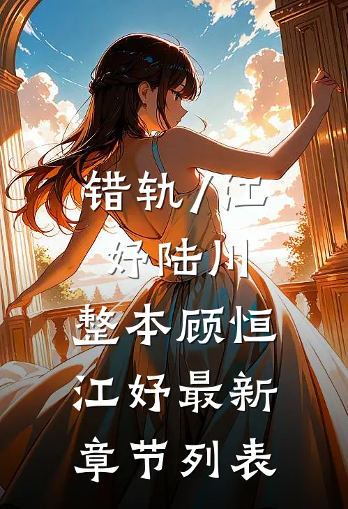 错轨/江妤陆川: 整本顾恒江妤最新章节列表